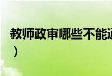教師政審哪些不能通過（教師政審有不過的嗎）