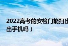 2022高考的安檢門能掃出手機(jī)嗎（2022高考的安檢門能掃出手機(jī)嗎）