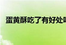 蛋黃酥吃了有好處嗎（蛋黃酥吃了會胖嗎）