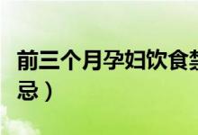 前三個月孕婦飲食禁忌（懷孕前三個月飲食禁忌）