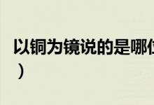 以銅為鏡說(shuō)的是哪位大臣（以銅為鏡說(shuō)的是誰(shuí)）