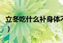 立冬吃什么補(bǔ)身體不上火（立冬吃什么補(bǔ)身體）
