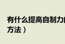 有什么提高自制力的方法（提高自制力的7個方法）