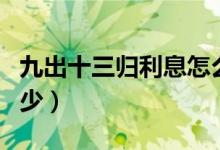 九出十三歸利息怎么算（九出十三歸利息是多少）