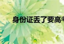 身份證丟了要高考怎么辦（怎么補(bǔ)辦）