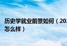 歷史學(xué)就業(yè)前景如何（2022歷史學(xué)專(zhuān)業(yè)就業(yè)方向及就業(yè)前景怎么樣）