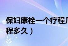 保婦康栓一個(gè)療程幾天視頻（保婦康栓一個(gè)療程多久）
