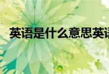 英語是什么意思英語（英語的意思是什么）