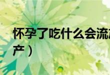 懷孕了吃什么會(huì)流產(chǎn)?（懷孕吃什么立馬會(huì)流產(chǎn)）