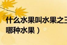 什么水果叫水果之王（水果皇后和水果之王是哪種水果）