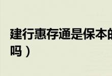 建行惠存通是保本的嗎（建行惠存通是保本的嗎）