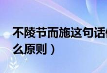 不陵節(jié)而施這句話體現(xiàn)了?（不陵節(jié)而施是什么原則）