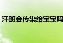 汗斑會(huì)傳染給寶寶嗎（汗斑會(huì)傳染給別人嗎）