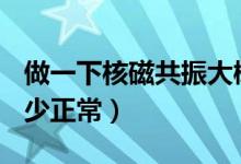 做一下核磁共振大概多少錢（早孕血hcg值多少正常）