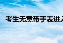 考生無意帶手表進(jìn)入高考考場(chǎng)（如何處理）