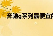 奔馳g系列最便宜的（奔馳g系列有幾種）