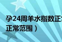 孕24周羊水指數(shù)正常值4.4（孕24周羊水指數(shù)正常范圍）