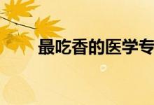 最吃香的醫(yī)學專業(yè)（選什么專業(yè)好）
