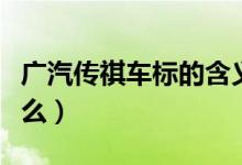 廣汽傳祺車標(biāo)的含義（廣汽傳祺車標(biāo)含義是什么）