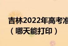 吉林2022年高考準考證打印入口及打印時間（哪天能打?。?class=