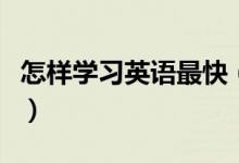 怎樣學(xué)習(xí)英語(yǔ)最快（快速提高英語(yǔ)成績(jī)的方法）