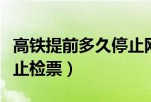 高鐵提前多久停止網(wǎng)上購票（高鐵提前多久停止檢票）