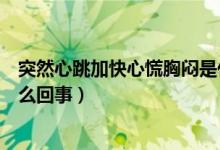 突然心跳加快心慌胸悶是什么癥狀（心跳加快心慌胸悶是怎么回事）