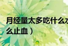 月經(jīng)量太多吃什么水果止血（月經(jīng)量太多吃什么止血）