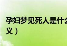 孕婦夢見死人是什么意思（孕婦夢見死人的含義）