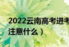 2022云南高考進(jìn)考場注意事項(xiàng)(進(jìn)考場需要注意什么)