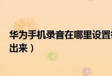 華為手機(jī)錄音在哪里設(shè)置循環(huán)播放（華為手機(jī)錄音在哪里找出來）