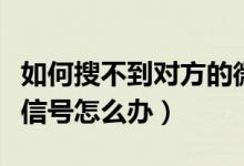 如何搜不到對(duì)方的微信號(hào)（微信搜不到對(duì)方微信號(hào)怎么辦）