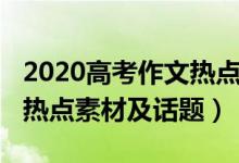 2020高考作文熱點(diǎn)素材事件（2020高考作文熱點(diǎn)素材及話題）
