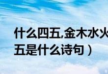 什么四五,金木水火土（金木水火土一二三四五是什么詩句）