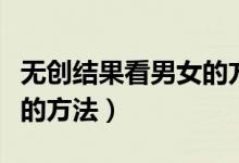 無創(chuàng)結(jié)果看男女的方法準嗎(無創(chuàng)結(jié)果看男女的方法)