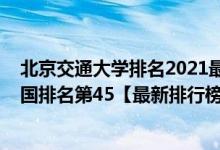 北京交通大學(xué)排名2021最新排名（2021年北京交通大學(xué)全國排名第45【最新排行榜】）