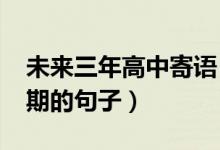 未來三年高中寄語（2022祝高三學(xué)生未來可期的句子）
