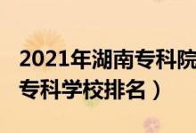 2021年湖南專科院校排名（2022年湖南十大?？茖W(xué)校排名）