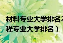 材料專業(yè)大學排名2021（2022材料科學與工程專業(yè)大學排名）