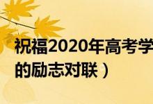 祝福2020年高考學(xué)子的春聯(lián)（2022關(guān)于高考的勵志對聯(lián)）