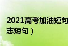 2021高考加油短句（2022迎戰(zhàn)高考的加油勵(lì)志短句）