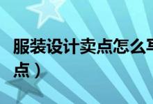 服裝設(shè)計賣點怎么寫（怎樣介紹服裝的個性賣點）