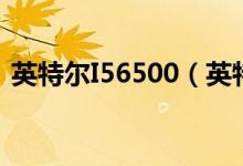英特爾I56500（英特爾i56500是酷睿幾代）