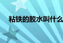 粘鐵的膠水叫什么（粘鐵的膠水叫什么）