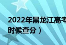 2022年黑龍江高考成績排名公布時間（什么時候查分）