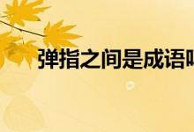 彈指之間是成語嗎（彈指之間的意思）