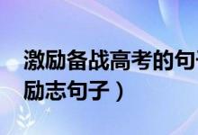 激勵備戰(zhàn)高考的句子（2022備戰(zhàn)高考加油的勵志句子）
