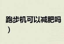 跑步機可以減肥嗎（在跑步機上跑步能減肥嗎）