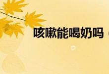 咳嗽能喝奶嗎（咳嗽能喝蜂蜜嗎）