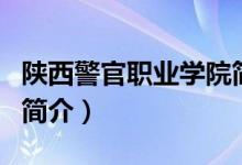 陜西警官職業(yè)學(xué)院簡介（陜西警官職業(yè)學(xué)院的簡介）